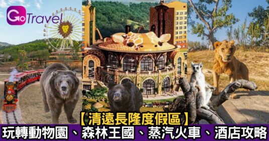 【中國情報】   清遠長隆度假區|玩轉動物園、森林王國、蒸汽火車、酒店攻略</b>