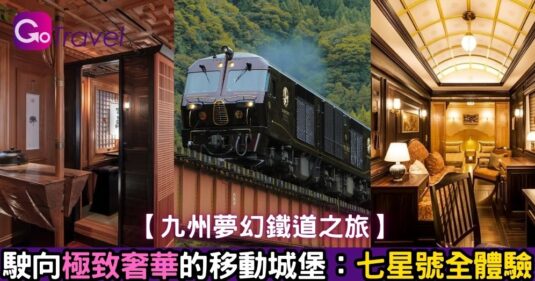 【日本情報】   【九州夢幻鐵道之旅】駛向極致奢華的移動城堡:七星號全體驗</b>